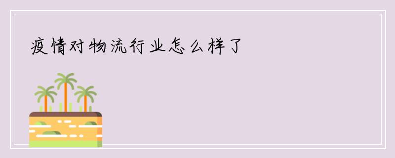 疫情对物流行业怎么样了