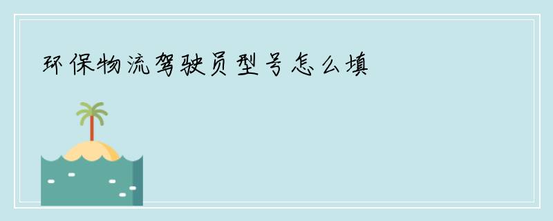 环保物流驾驶员型号怎么填