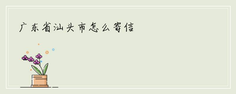 广东省汕头市怎么寄信