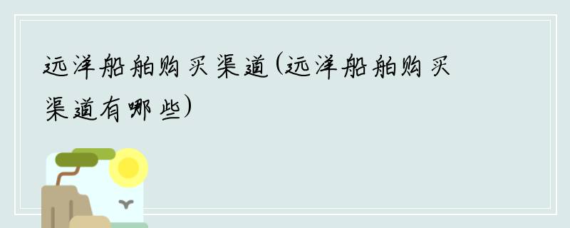 远洋船舶购买渠道(远洋船舶购买渠道有哪些)