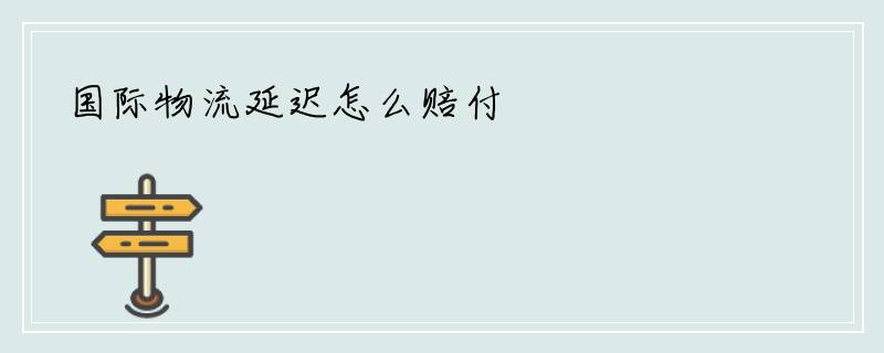 国际物流延迟怎么赔付