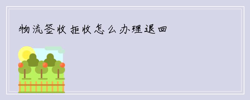 物流签收拒收怎么办理退回