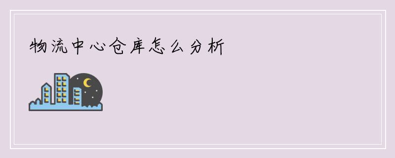 物流中心仓库怎么分析