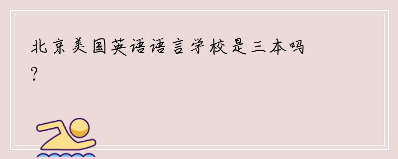 北京美国英语语言学校是三本吗？