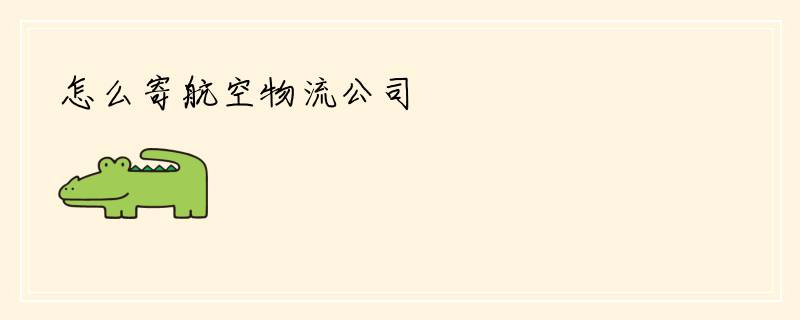怎么寄航空物流公司