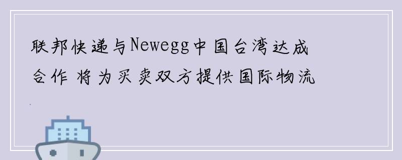 联邦快递与Newegg中国台湾达成合作 将为买卖双方提供国际物流服务