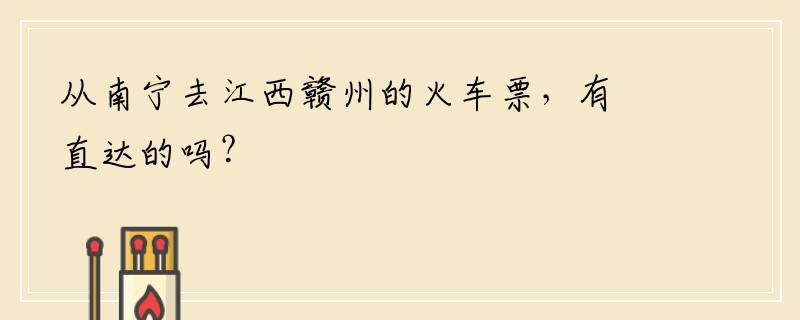 从南宁去江西赣州的火车票，有直达的吗？