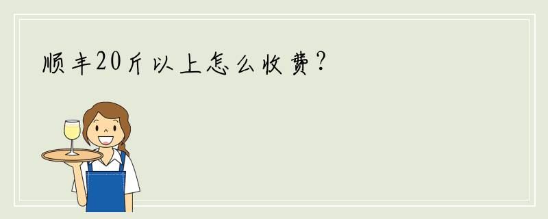 顺丰20斤以上怎么收费？