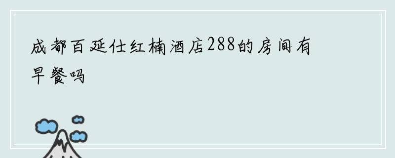 成都百延仕红楠酒店288的房间有早餐吗