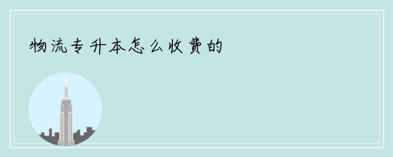物流专升本怎么收费的