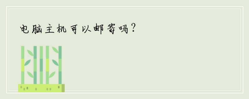 电脑主机可以邮寄吗？