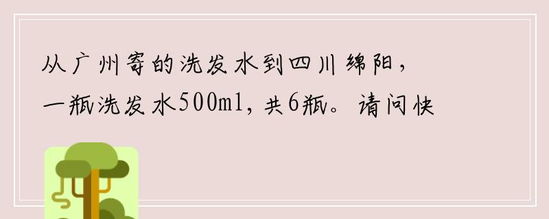 从广州寄的洗发水到四川绵阳，一瓶洗发水500ml,共6瓶。请问快递费大概多少啊？