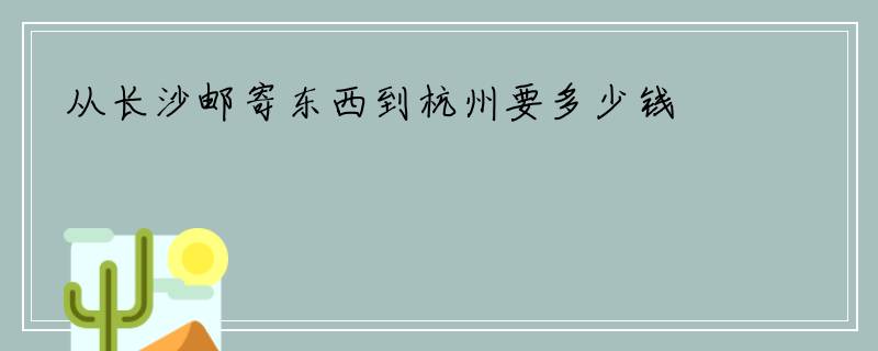 从长沙邮寄东西到杭州要多少钱