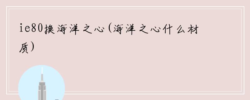 ie80换海洋之心(海洋之心什么材质)
