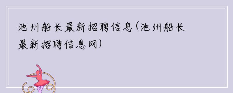池州船长最新招聘信息(池州船长最新招聘信息网)