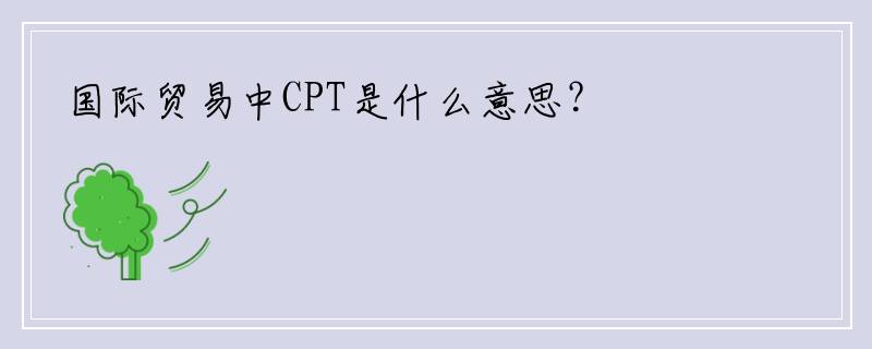 国际贸易中CPT是什么意思？