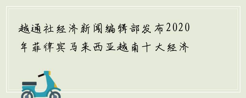 越通社经济新闻编辑部发布2020年菲律宾马来西亚越南十大经济事件