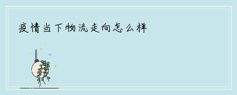 疫情当下物流走向怎么样