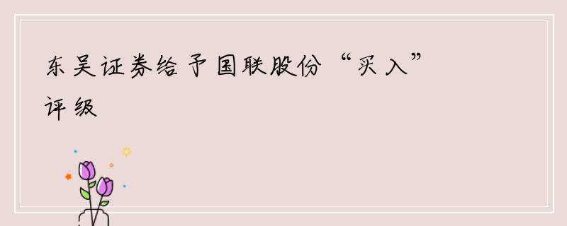 东吴证券给予国联股份“买入”评级