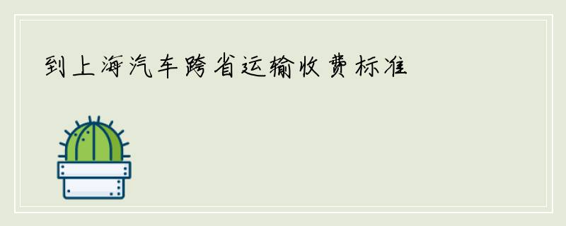 到上海汽车跨省运输收费标准