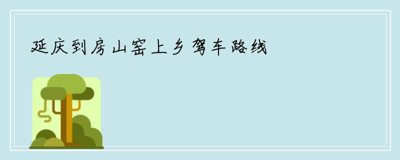 延庆到房山窑上乡驾车路线