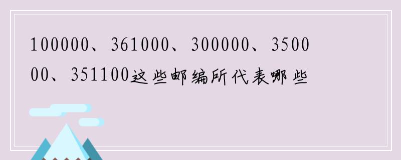 100000、361000、300000、350000、351100这些邮编所代表哪些城市