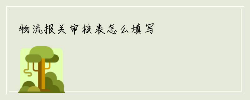 物流报关审核表怎么填写