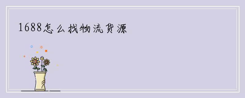 1688怎么找物流货源