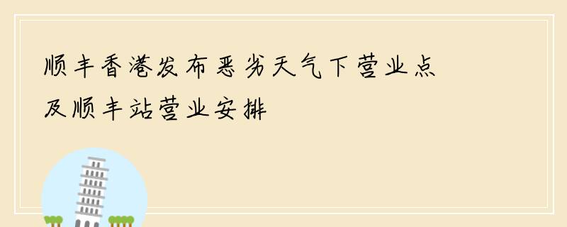 顺丰香港发布恶劣天气下营业点及顺丰站营业安排