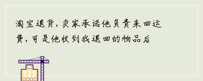 淘宝退货,卖家承诺他负责来回运费,可是他收到我退回的物品后 ,却一直不退运费钱,我该怎么办?