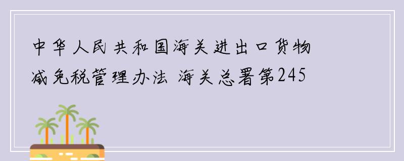 中华人民共和国海关进出口货物减免税管理办法 海关总署第245号令