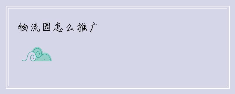 物流园怎么推广