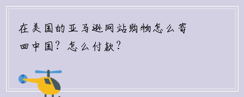在美国的亚马逊网站购物怎么寄回中国？怎么付款？