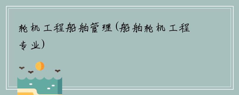 轮机工程船舶管理(船舶轮机工程专业)