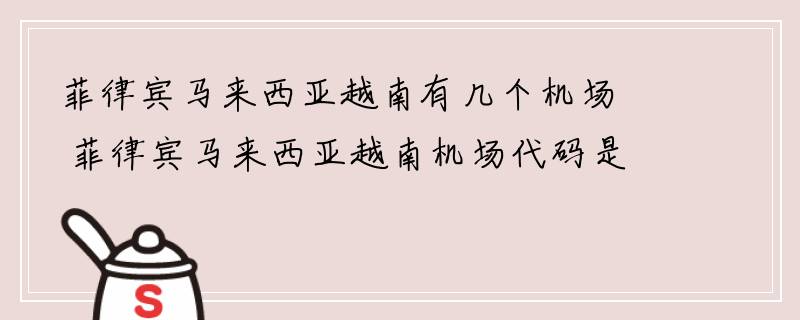 菲律宾马来西亚越南有几个机场 菲律宾马来西亚越南机场代码是多少