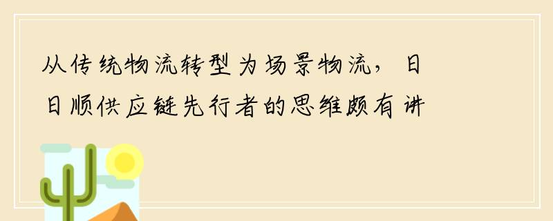 从传统物流转型为场景物流，日日顺供应链先行者的思维颇有讲究