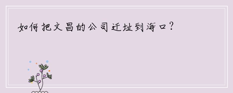 如何把文昌的公司迁址到海口？