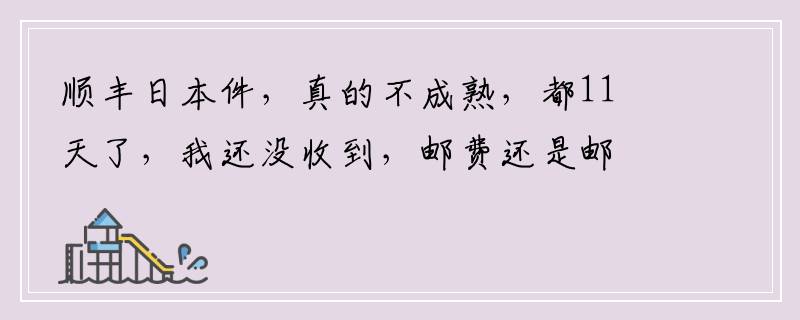 顺丰日本件，真的不成熟，都11天了，我还没收到，邮费还是邮政2倍，我大哭啊