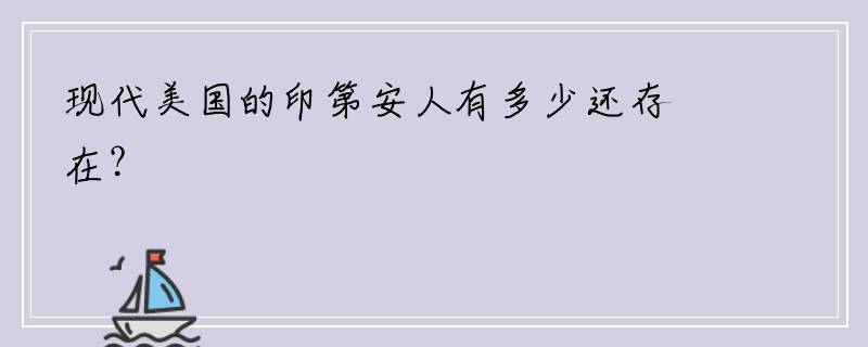 现代美国的印第安人有多少还存在？