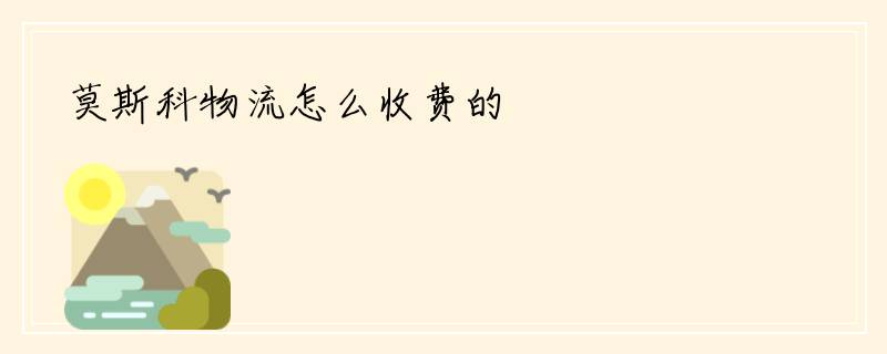 莫斯科物流怎么收费的