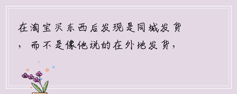 在淘宝买东西后发现是同城发货，而不是像他说的在外地发货，该怎么办？