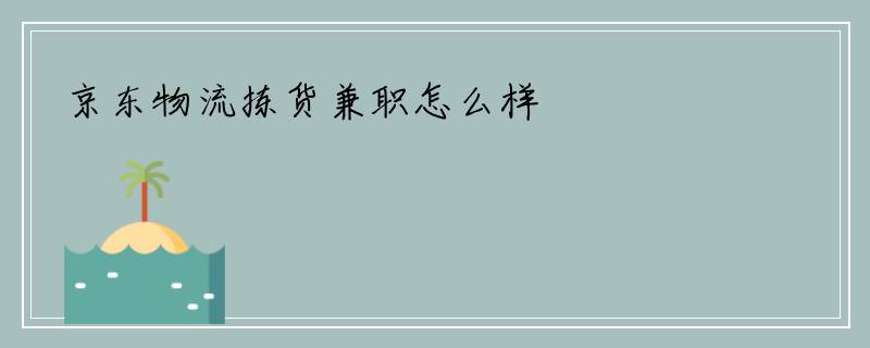 京东物流拣货兼职怎么样