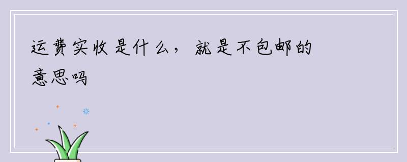 运费实收是什么，就是不包邮的意思吗