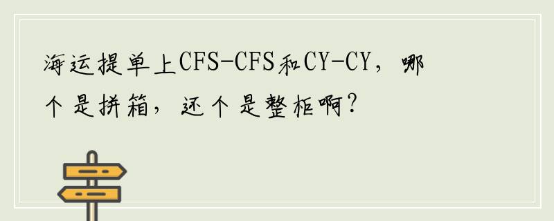 海运提单上CFS-CFS和CY-CY，哪个是拼箱，还个是整柜啊？