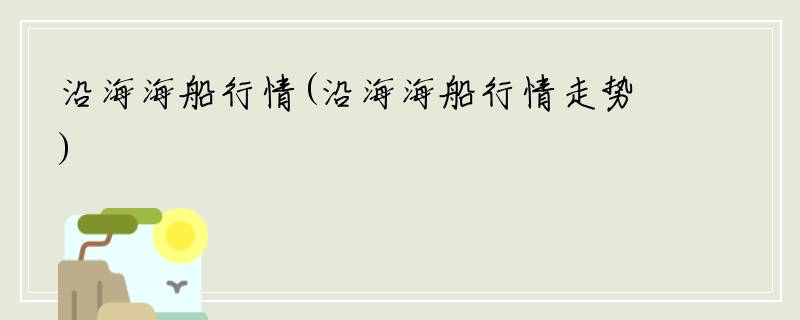 沿海海船行情(沿海海船行情走势)