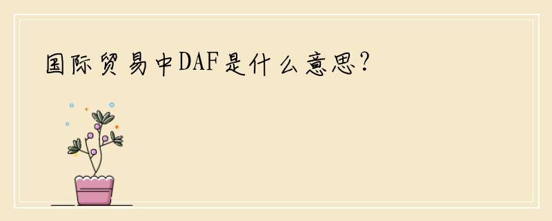 国际贸易中DAF是什么意思？