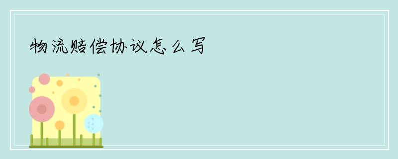 物流赔偿协议怎么写