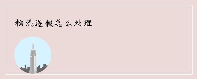 物流造假怎么处理