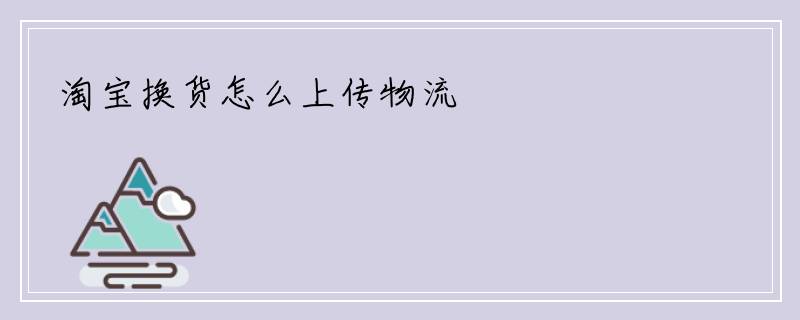 淘宝换货怎么上传物流
