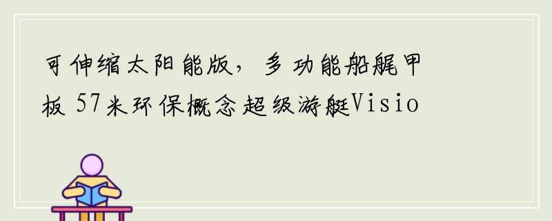 可伸缩太阳能版，多功能船艉甲板 57米环保概念超级游艇VisionE号